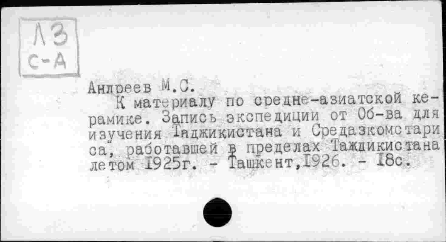 ﻿Андреев M.Q.
К материалу по средне-азиатской керамике. Запись экспедиции от Об-ва для изучения Таджикистана и Средазкомстари са" работавшей в пределах 'Гаждикистана летом 1925г. - Ташкент,1926. - 18с.